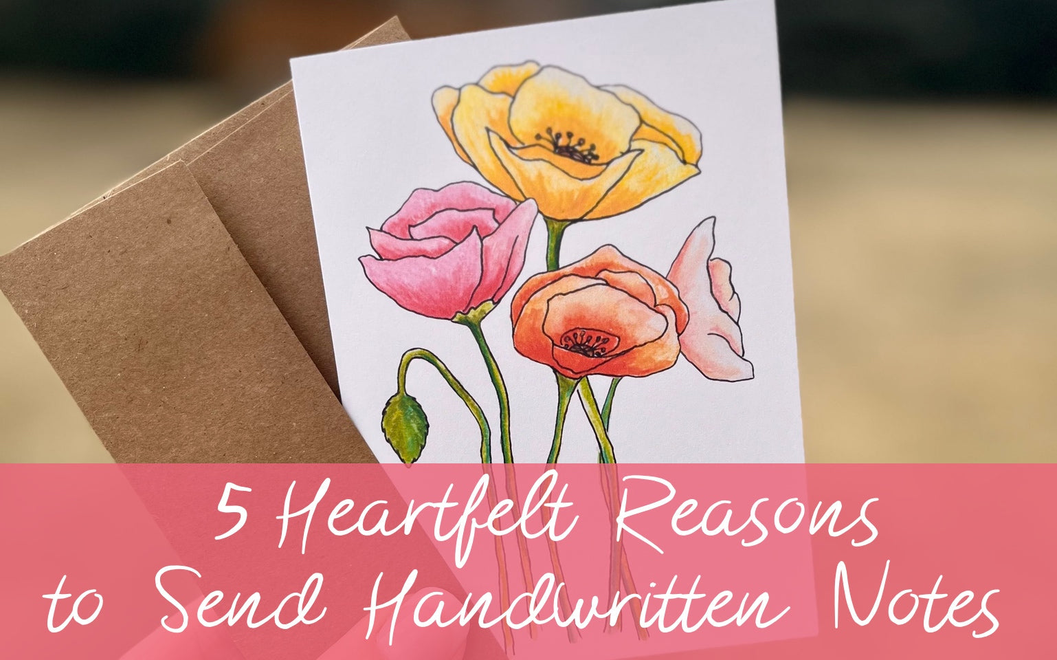 A handheld note cards with pastel colored poppies on the front and text reading 5 Heartfelt Reasons to Send a Handwritten Note